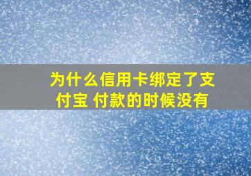 为什么信用卡绑定了支付宝 付款的时候没有